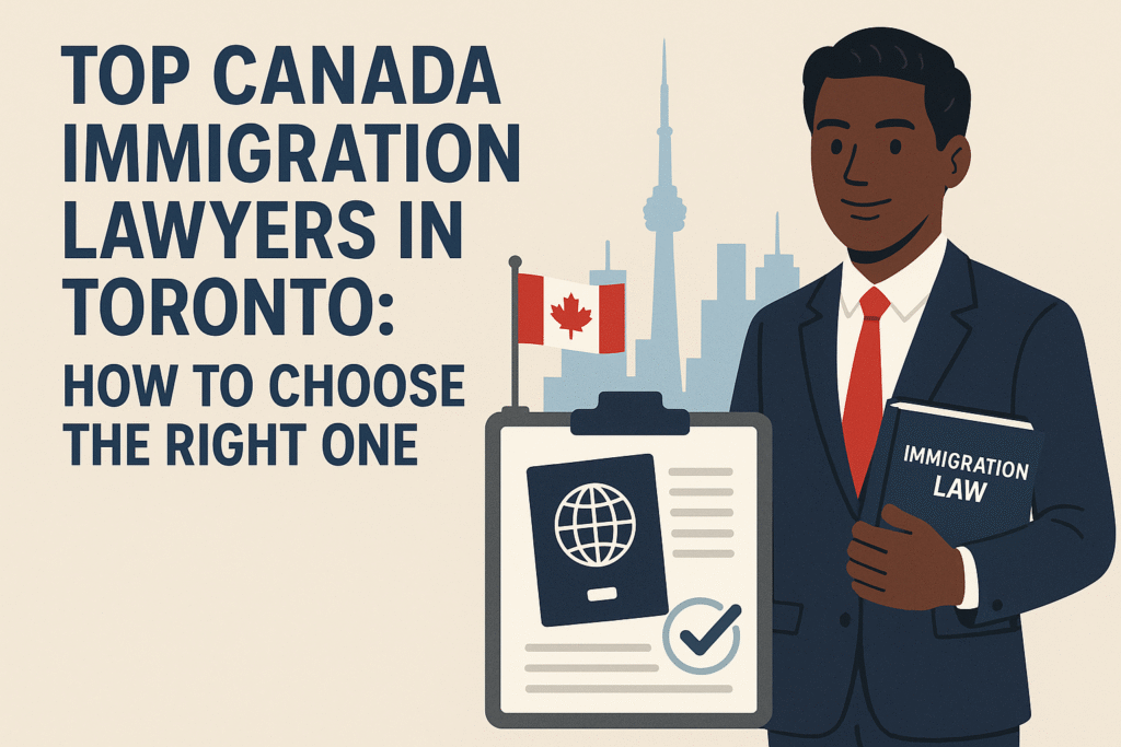 Top Canada Immigration Lawyers in Toronto: How to Choose the Right One