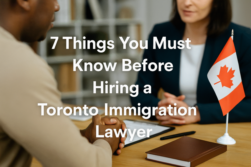  7 Things You Must Know Before Hiring a Toronto Immigration Lawyer