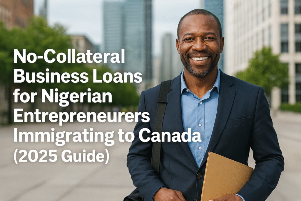 No-Collateral Business Loans for Nigerian Entrepreneurs Immigrating to Canada (2025 Guide)